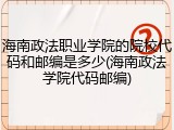 海南政法职业学院的院校代码和邮编是多少(海南政法学院代码邮编)