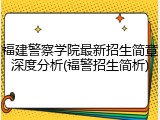 福建警察学院最新招生简章深度分析(福警招生简析)