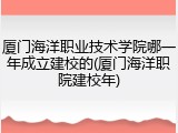 厦门海洋职业技术学院哪一年成立建校的(厦门海洋职院建校年)