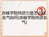 赤峰学院师资力量怎么样，名气如何(赤峰学院师资名气)