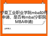 宁夏工业职业学院mba如何申请，是否有mba(宁职院MBA申请)