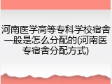 河南医学高等专科学校宿舍一般是怎么分配的(河南医专宿舍分配方式)