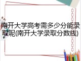南开大学高考需多少分能录取呢(南开大学录取分数线)