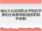 烟台文化旅游职业学院的学费和住宿费明细(烟旅职院学宿费)