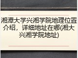 湘潭大学兴湘学院地理位置介绍，详细地址在哪(湘大兴湘学院地址)