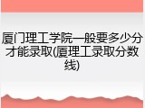 厦门理工学院一般要多少分才能录取(厦理工录取分数线)
