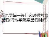 河池学院一般什么时候放寒暑假(河池学院寒暑假时间)