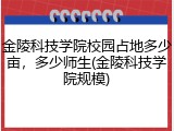 金陵科技学院校园占地多少亩，多少师生(金陵科技学院规模)