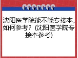 沈阳医学院能不能专接本，如何参考？(沈阳医学院专接本参考)