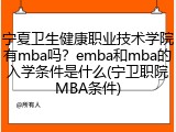 宁夏卫生健康职业技术学院有mba吗？emba和mba的入学条件是什么(宁卫职院MBA条件)