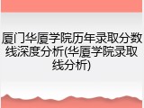 厦门华厦学院历年录取分数线深度分析(华厦学院录取线分析)