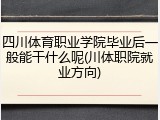 四川体育职业学院毕业后一般能干什么呢(川体职院就业方向)