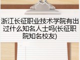 浙江长征职业技术学院有出过什么知名人士吗(长征职院知名校友)