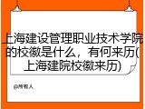 上海建设管理职业技术学院的校徽是什么，有何来历(上海建院校徽来历)