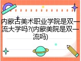 内蒙古美术职业学院是双一流大学吗?(内蒙美院是双一流吗)