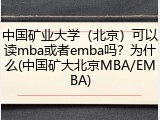 中国矿业大学（北京）可以读mba或者emba吗？为什么(中国矿大北京MBA/EMBA)