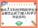 重庆人文科技学院的学生毕业都怎么样了(重人科学子毕业去向)