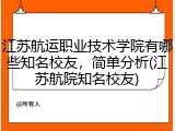 江苏航运职业技术学院有哪些知名校友，简单分析(江苏航院知名校友)