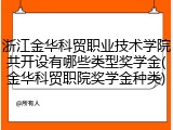 浙江金华科贸职业技术学院共开设有哪些类型奖学金(金华科贸职院奖学金种类)