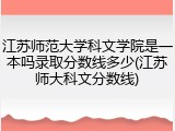 江苏师范大学科文学院是一本吗录取分数线多少(江苏师大科文分数线)