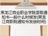 黑龙江商业职业学院录取通知书一般什么时候发(黑龙江商职院通知书发放时间)