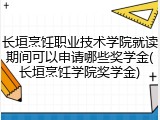 长垣烹饪职业技术学院就读期间可以申请哪些奖学金(长垣烹饪学院奖学金)