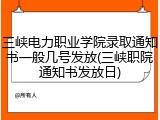 三峡电力职业学院录取通知书一般几号发放(三峡职院通知书发放日)
