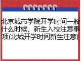 北京城市学院开学时间一般什么时候，新生入校注意事项(北城开学时间新生注意)