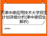 天津中德应用技术大学招生计划详细分析(津中德招生解析)