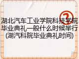 湖北汽车工业学院科技学院毕业典礼一般什么时候举行(湖汽科院毕业典礼时间)