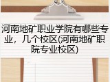 河南地矿职业学院有哪些专业，几个校区(河南地矿职院专业校区)