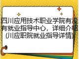 四川应用技术职业学院有没有就业指导中心，详细介绍(川应职院就业指导详情)