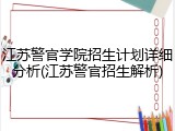江苏警官学院招生计划详细分析(江苏警官招生解析)