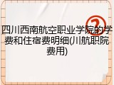 四川西南航空职业学院的学费和住宿费明细(川航职院费用)