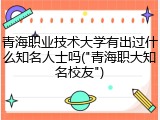 青海职业技术大学有出过什么知名人士吗("青海职大知名校友")