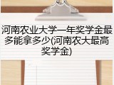 河南农业大学一年奖学金最多能拿多少(河南农大最高奖学金)