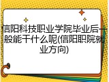 信阳科技职业学院毕业后一般能干什么呢(信阳职院就业方向)