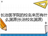 长治医学院的校名来历有什么渊源(长治校名渊源)