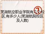 芜湖航空职业学院有几个校区,有多少人(芜湖航院校区及人数)