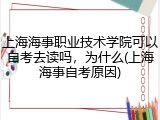 上海海事职业技术学院可以自考去读吗，为什么(上海海事自考原因)