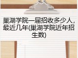 巢湖学院一届招收多少人，最近几年(巢湖学院近年招生数)