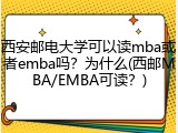 西安邮电大学可以读mba或者emba吗？为什么(西邮MBA/EMBA可读？)
