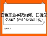 百色职业学院如何，口碑怎么样？(百色职院口碑)