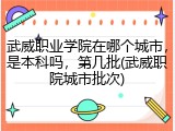 武威职业学院在哪个城市，是本科吗，第几批(武威职院城市批次)