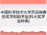 中国科学技术大学开设有哪些奖学和助学金(科大奖学金种类)