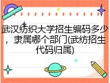 武汉纺织大学招生编码多少，隶属哪个部门(武纺招生代码归属)