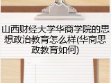 山西财经大学华商学院的思想政治教育怎么样(华商思政教育如何)