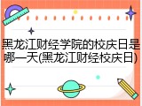 黑龙江财经学院的校庆日是哪一天(黑龙江财经校庆日)