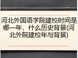 河北外国语学院建校时间是哪一年，什么历史背景(河北外院建校年与背景)