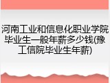 河南工业和信息化职业学院毕业生一般年薪多少钱(豫工信院毕业生年薪)